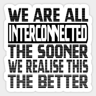 We are all interconnected, the sooner we realise this, the better Sticker